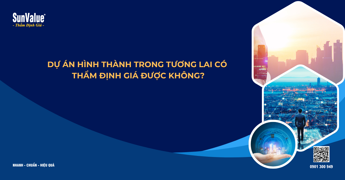 DỰ ÁN HÌNH THÀNH TRONG TƯƠNG LAI CÓ THẨM ĐỊNH GIÁ ĐƯỢC KHÔNG?
