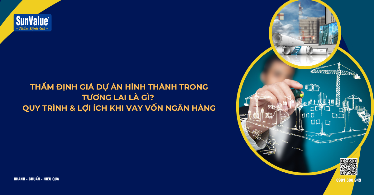 THẨM ĐỊNH GIÁ DỰ ÁN HÌNH THÀNH TRONG TƯƠNG LAI LÀ GÌ? QUY TRÌNH & LỢI ÍCH KHI VAY VỐN NGÂN HÀNG