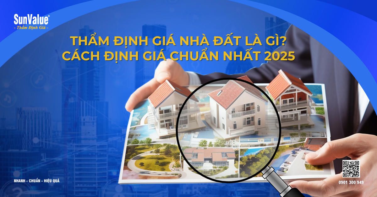 THẨM ĐỊNH GIÁ NHÀ ĐẤT 2025: CÁCH ĐỊNH GIÁ BẤT ĐỘNG SẢN CHUẨN XÁC NHẤT