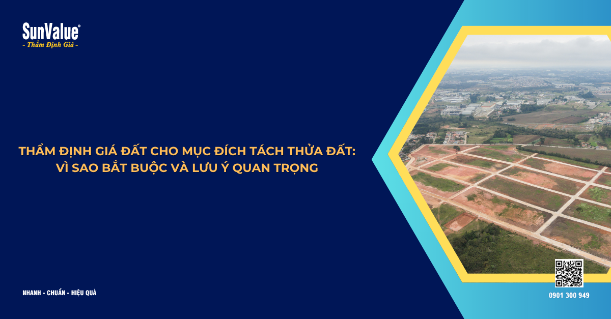 THẨM ĐỊNH GIÁ ĐẤT CHO MỤC ĐÍCH TÁCH THỬA ĐẤT: VÌ SAO BẮT BUỘC VÀ LƯU Ý QUAN TRỌNG