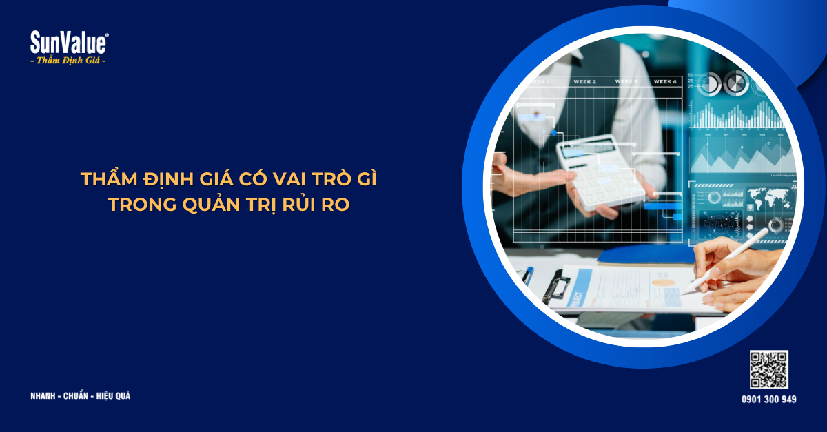 THẨM ĐỊNH GIÁ CÓ VAI TRÒ GÌ TRONG QUẢN TRỊ RỦI RO DOANH NGHIỆP
