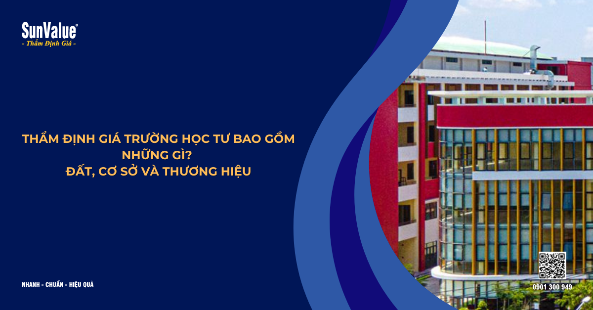 THẨM ĐỊNH GIÁ TRƯỜNG HỌC TƯ BAO GỒM NHỮNG GÌ? ĐẤT, CƠ SỞ VÀ THƯƠNG HIỆU