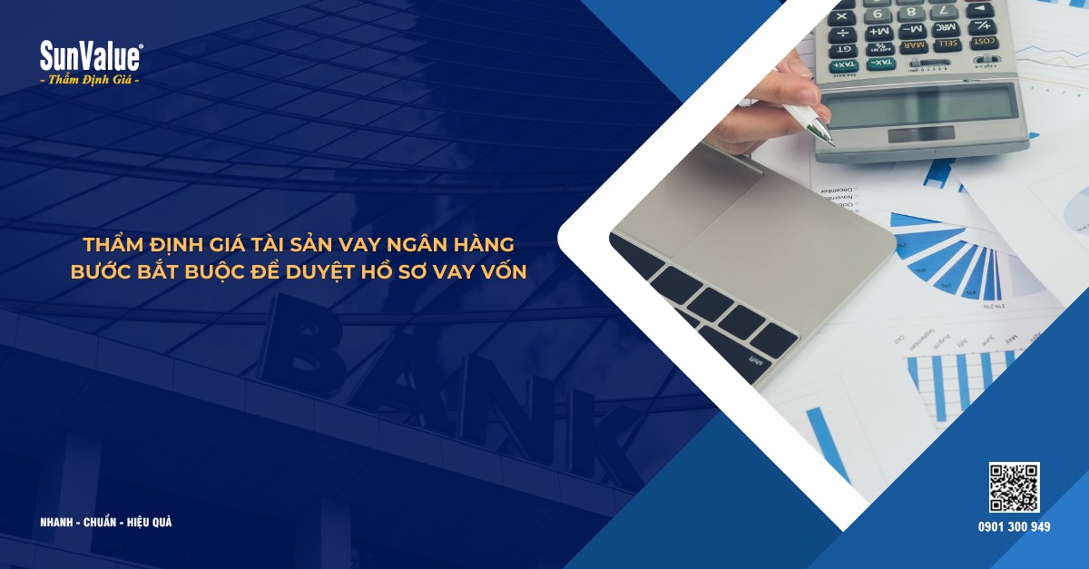 THẨM ĐỊNH GIÁ TÀI SẢN VAY NGÂN HÀNG – BƯỚC BẮT BUỘC ĐỂ DUYỆT HỒ SƠ VAY VỐN