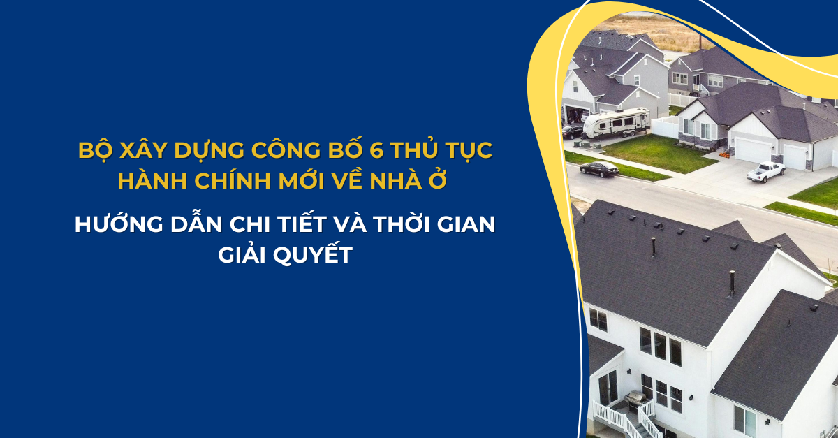 BỘ XÂY DỰNG CÔNG BỐ 6 THỦ TỤC HÀNH CHÍNH MỚI VỀ NHÀ Ở - HƯỚNG DẪN CHI TIẾT VÀ THỜI GIAN GIẢI QUYẾT