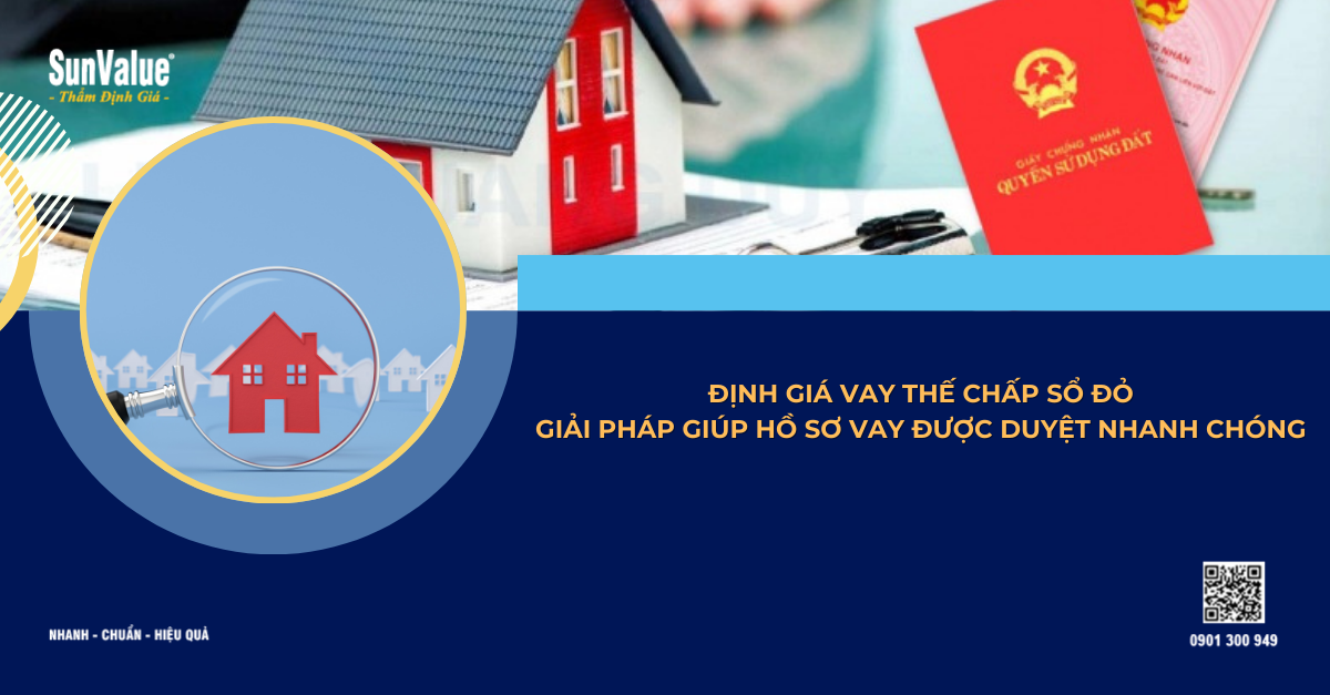 ĐỊNH GIÁ VAY THẾ CHẤP SỔ ĐỎ: GIẢI PHÁP GIÚP HỒ SƠ VAY ĐƯỢC DUYỆT NHANH CHÓNG