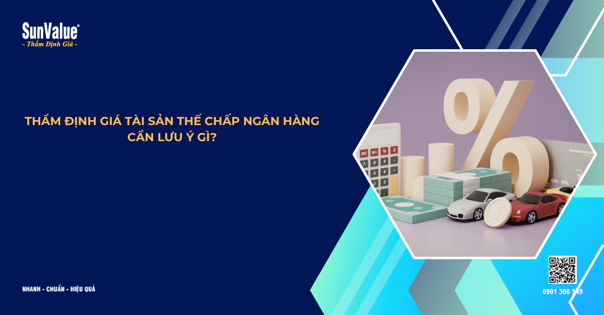 THẨM ĐỊNH GIÁ TÀI SẢN THẾ CHẤP NGÂN HÀNG CẦN LƯU Ý GÌ?