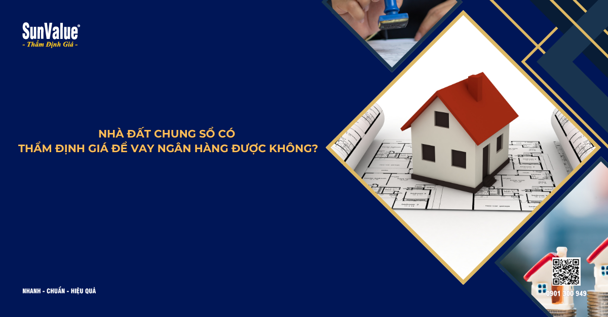 NHÀ ĐẤT CHUNG SỔ CÓ THẨM ĐỊNH GIÁ ĐỂ VAY NGÂN HÀNG ĐƯỢC KHÔNG?