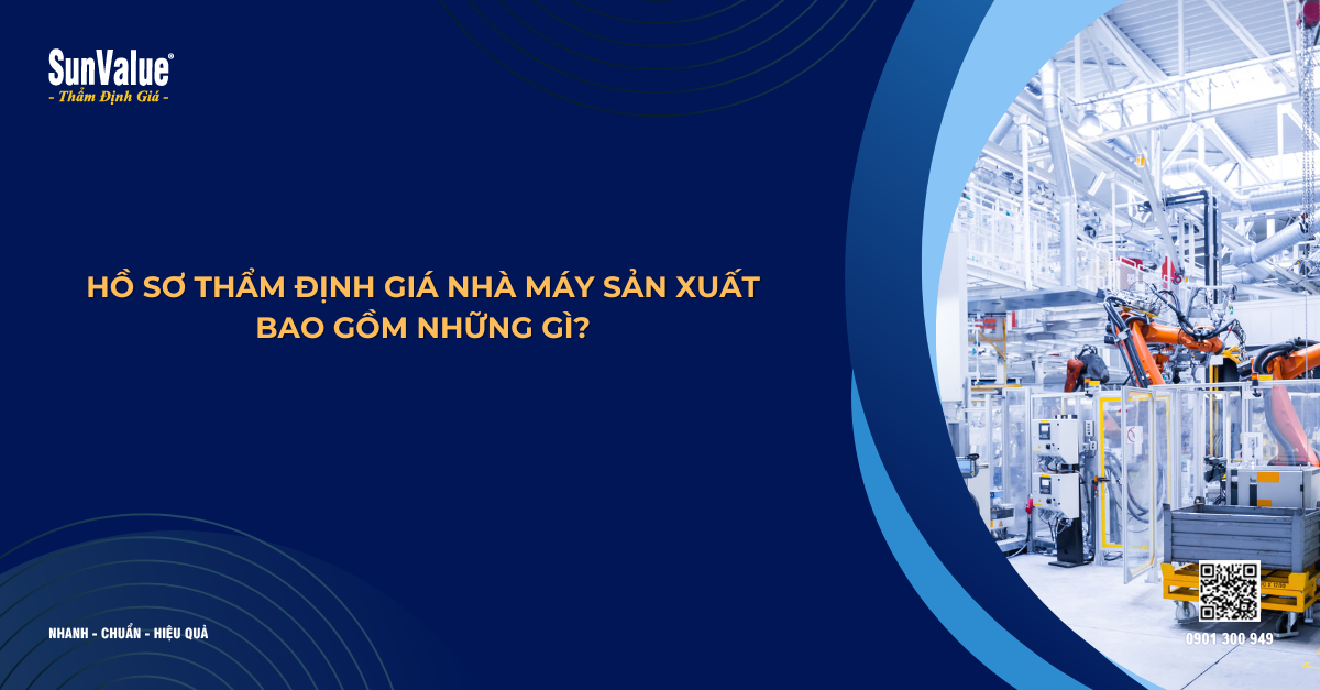 HỒ SƠ THẨM ĐỊNH GIÁ NHÀ MÁY SẢN XUẤT BAO GỒM NHỮNG GÌ?