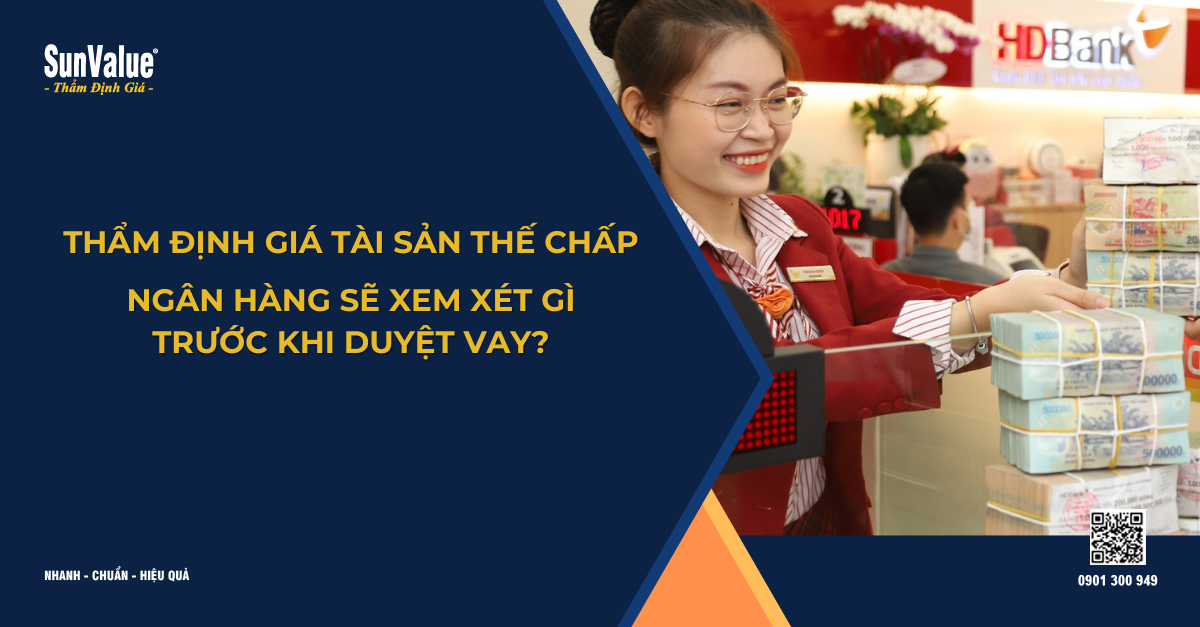 THẨM ĐỊNH GIÁ TÀI SẢN THẾ CHẤP: NGÂN HÀNG SẼ XEM XÉT GÌ TRƯỚC KHI DUYỆT VAY?