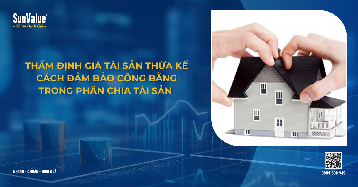 THẨM ĐỊNH GIÁ TÀI SẢN THỪA KẾ: CÁCH ĐẢM BẢO CÔNG BẰNG TRONG PHÂN CHIA TÀI SẢN