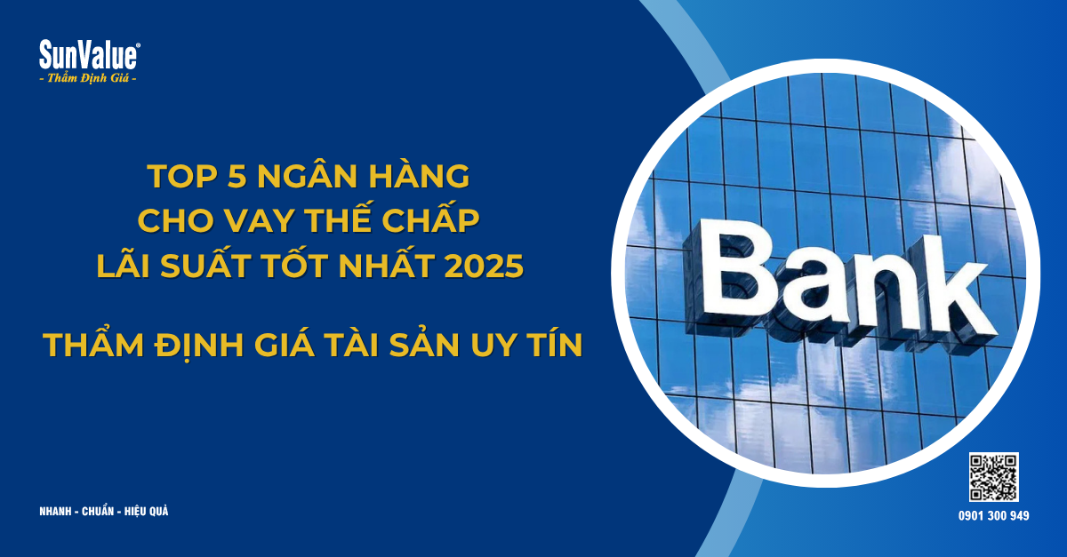 TOP 5 NGÂN HÀNG CHO VAY THẾ CHẤP LÃI SUẤT TỐT NHẤT 2025 - THẨM ĐỊNH GIÁ TÀI SẢN UY TÍN