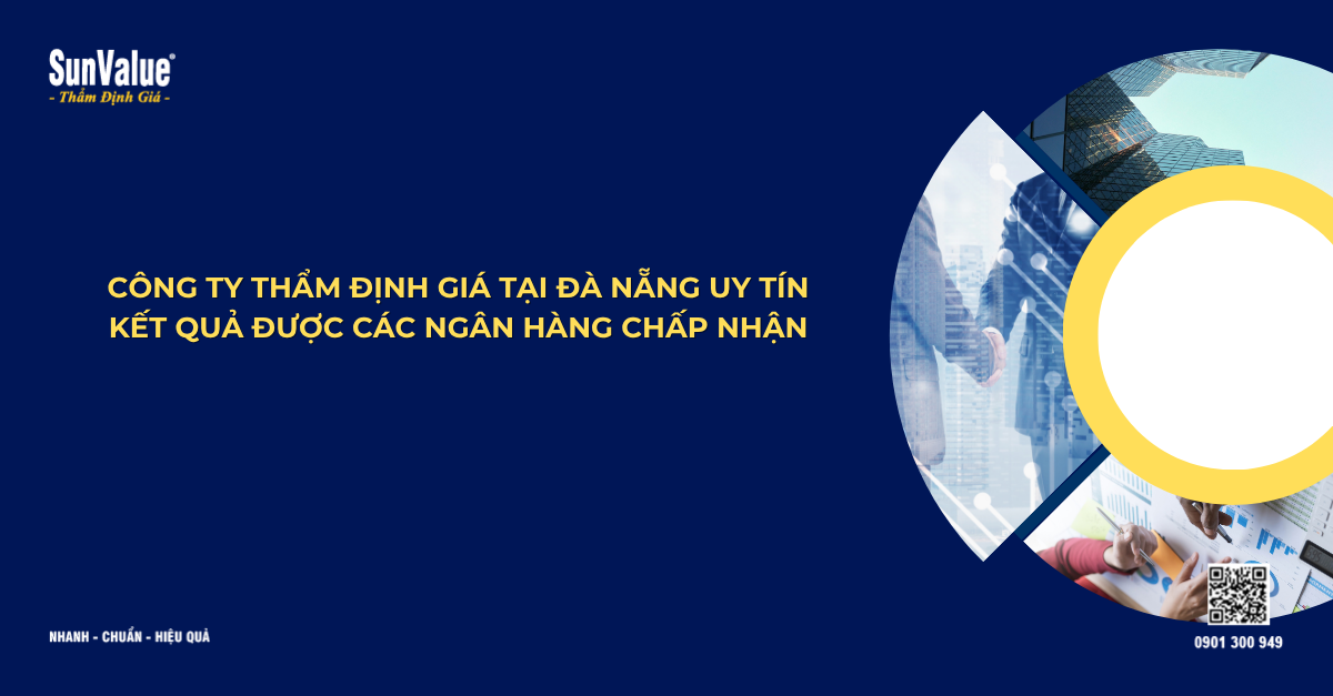 CÔNG TY THẨM ĐỊNH GIÁ TẠI ĐÀ NẴNG UY TÍN, KẾT QUẢ ĐƯỢC CÁC NGÂN HÀNG LỚP CHẤP NHẬN
