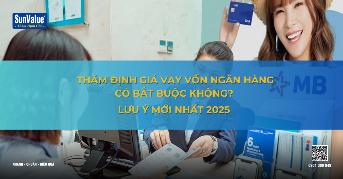 THẨM ĐỊNH GIÁ VAY VỐN NGÂN HÀNG CÓ BẮT BUỘC KHÔNG? LƯU Ý MỚI NHẤT 2025 