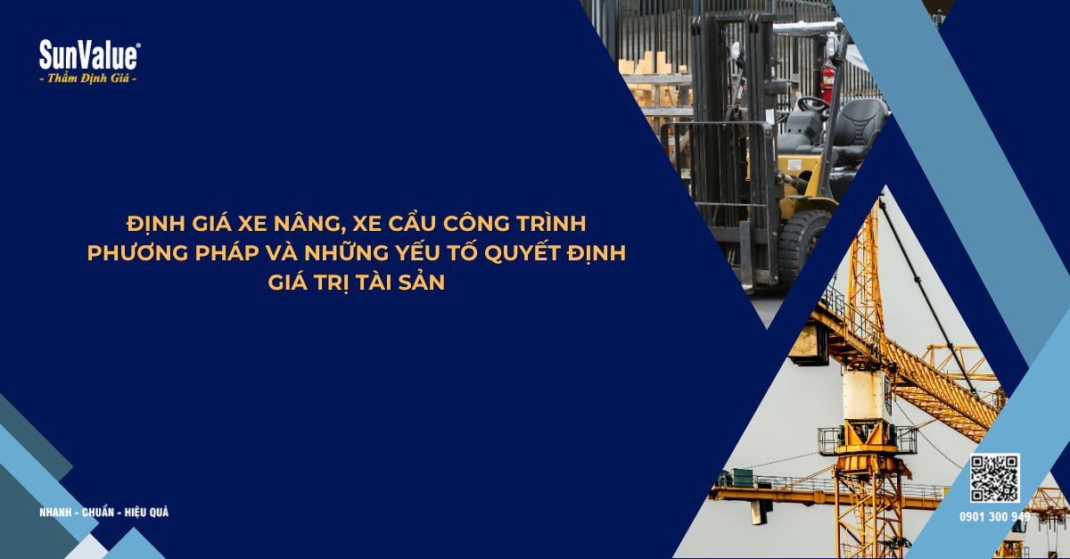 ĐỊNH GIÁ XE NÂNG, XE CẨU CÔNG TRÌNH: PHƯƠNG PHÁP VÀ NHỮNG YẾU TỐ QUYẾT ĐỊNH GIÁ TRỊ TÀI SẢN