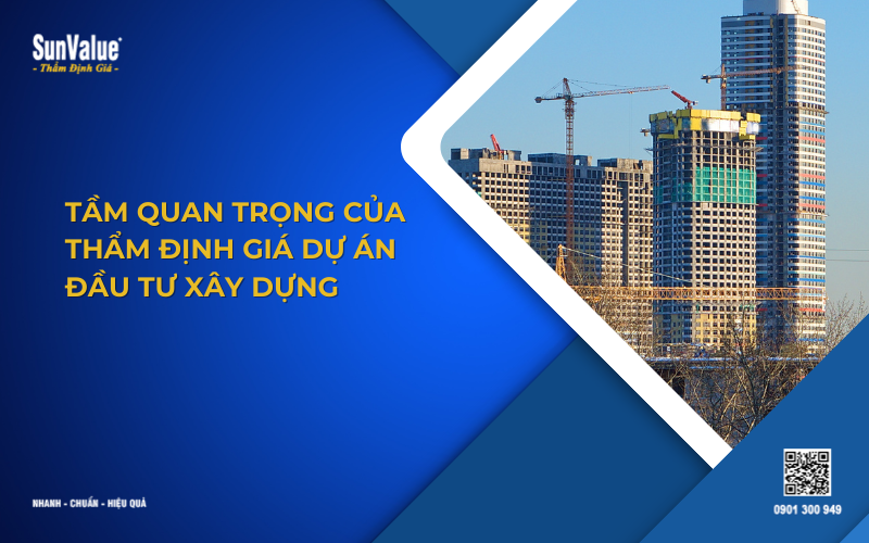 tầm quan trọng thẩm định giá dự án đầu tư xây dựng